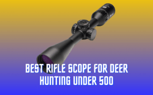 Best Rifle Scope for Deer Hunting Under 500 – Cheap and Best scope
